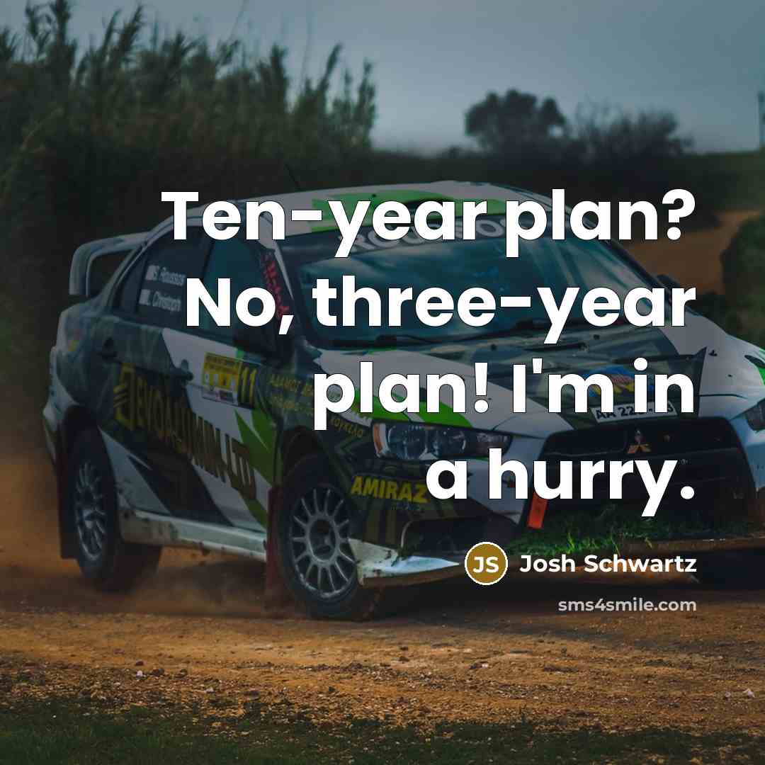 “Ten-year plan? No, three-year plan! I'm in a hurry.” quote by Josh Schwartz