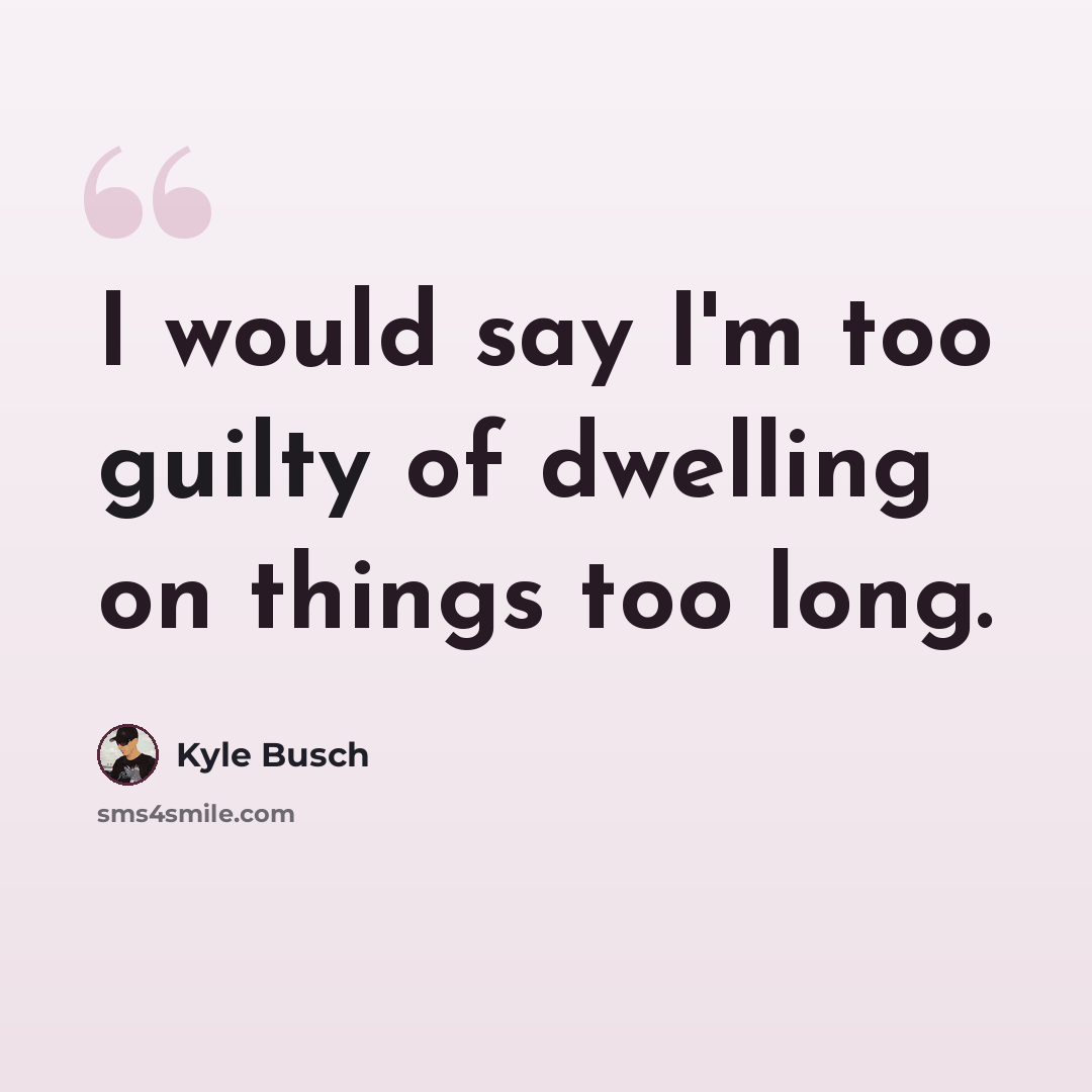 “I would say I'm too guilty of dwelling on things too long.” quote by Kyle Busch
