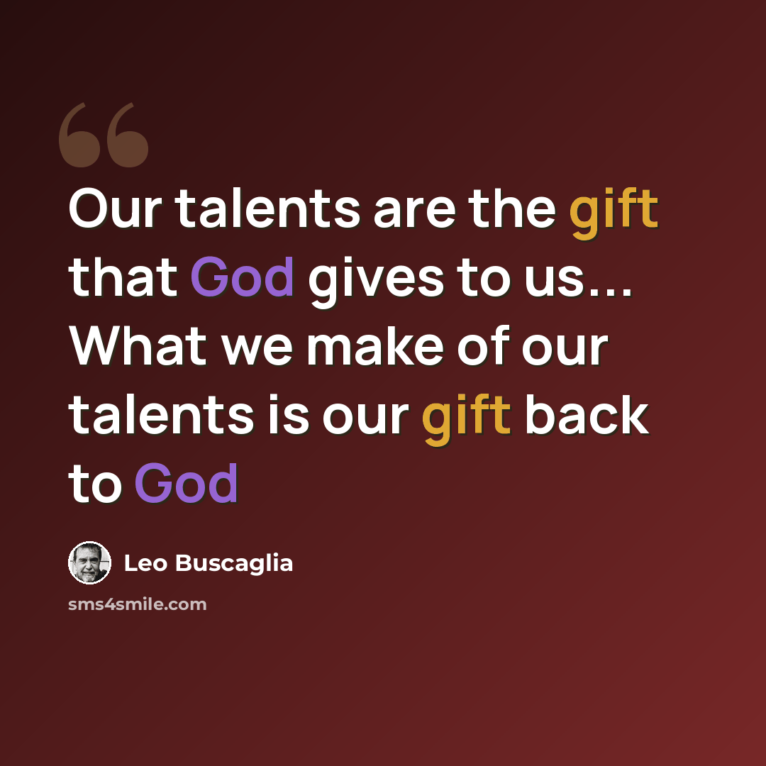 “Our talents are the gift that God gives to us... What we make of our talents is our gift back to God” quote by Leo Buscaglia