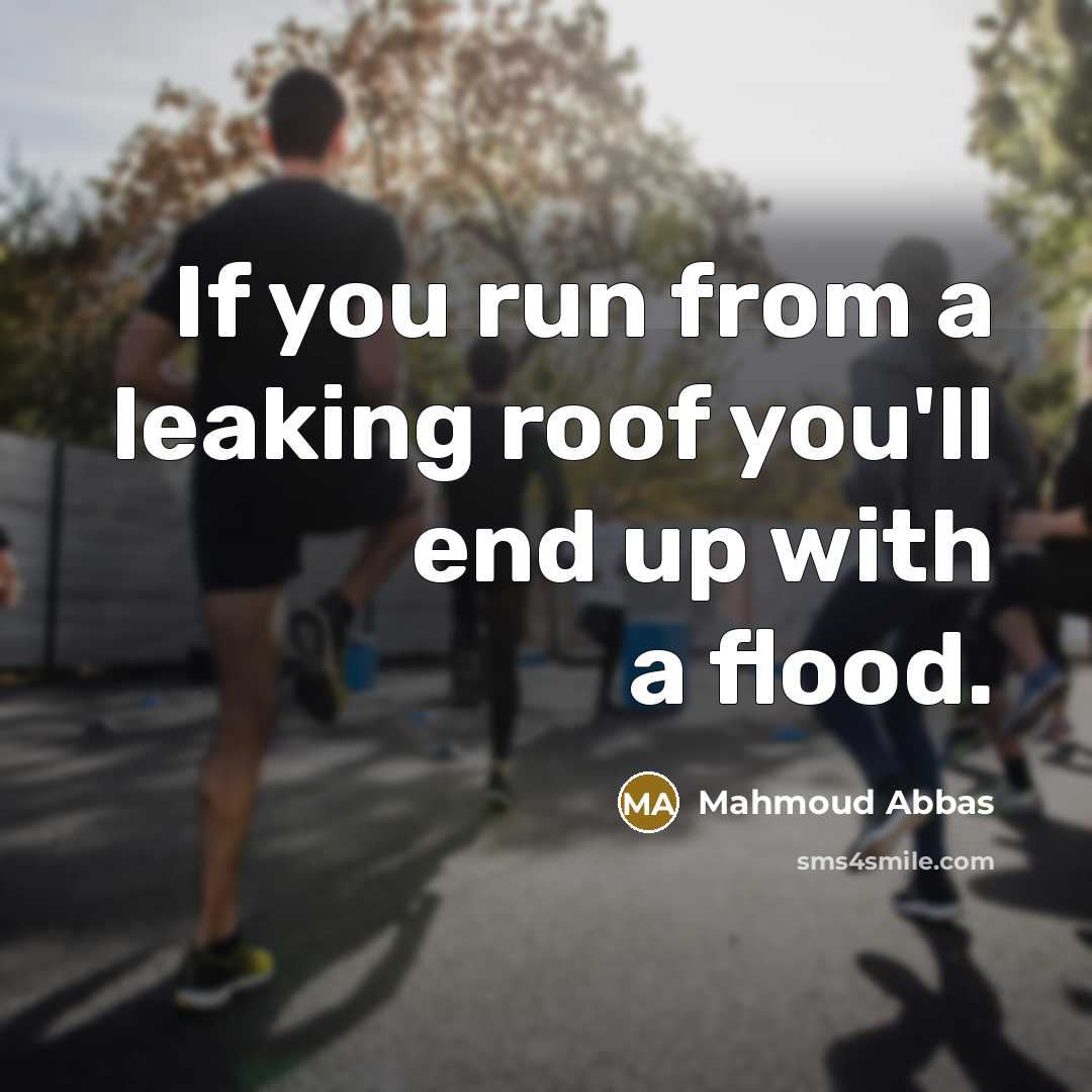 “If you run from a leaking roof you'll end up with a flood.” quote by Mahmoud Abbas