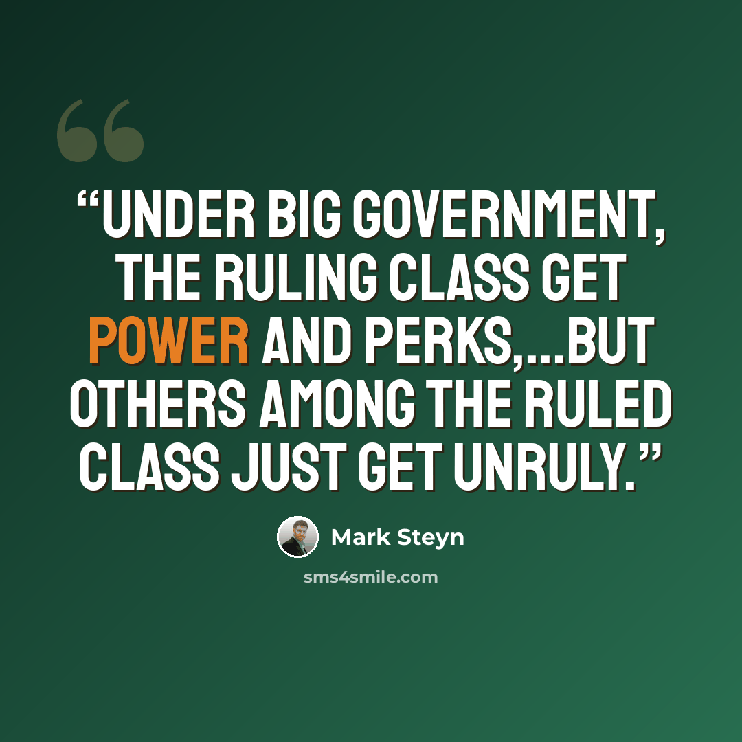 “Under Big Government, the ruling class get power and perks,...but others among the ruled class just get unruly.” quote by Mark Steyn