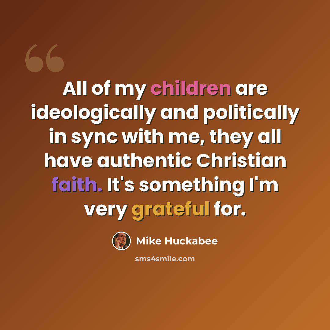 “All of my children are ideologically and politically in sync with me, they all have authentic Christian faith. It's something I'm very grateful for.” quote by Mike Huckabee