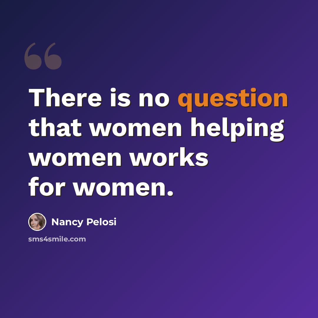 “There is no question that women helping women works for women.” quote by Nancy Pelosi