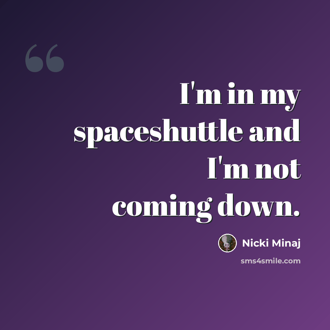“I'm in my spaceshuttle and I'm not coming down.” quote by Nicki Minaj