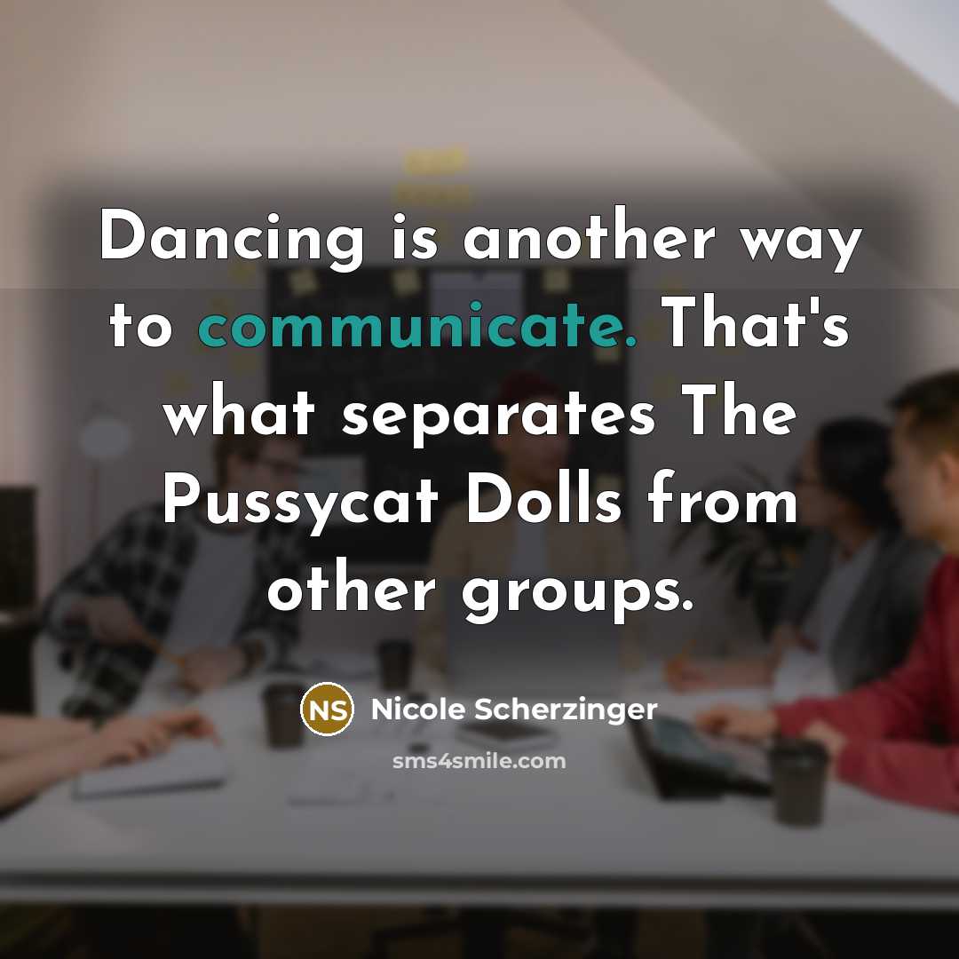 “Dancing is another way to communicate. That's what separates The Pussycat Dolls from other groups.” quote by Nicole Scherzinger