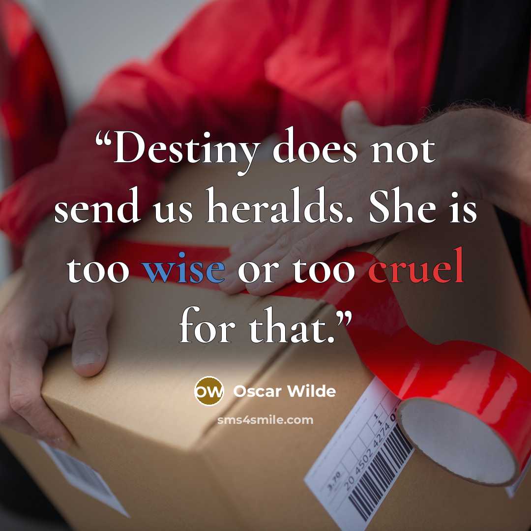 “Destiny does not send us heralds. She is too wise or too cruel for that.” quote by Oscar Wilde