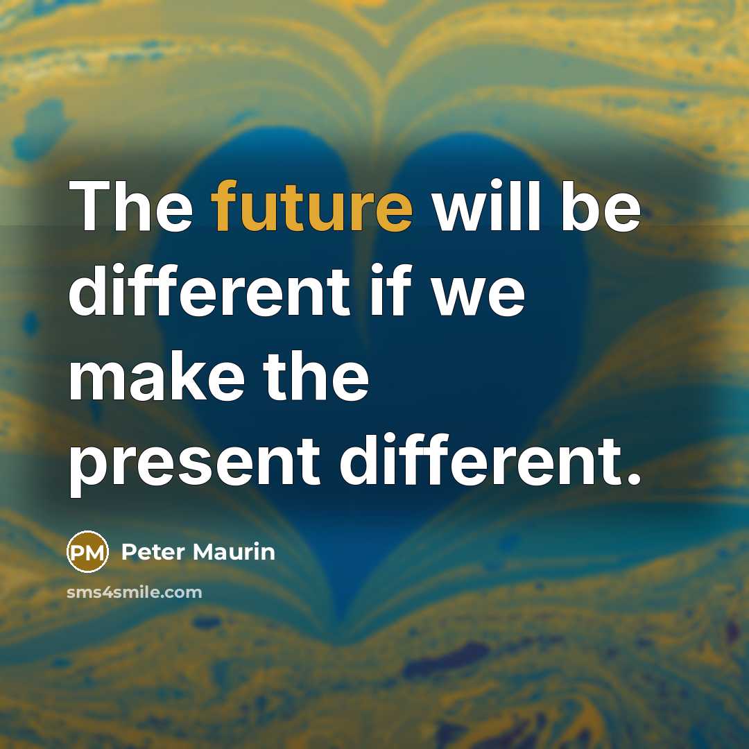 “The future will be different if we make the present different.” quote by Peter Maurin