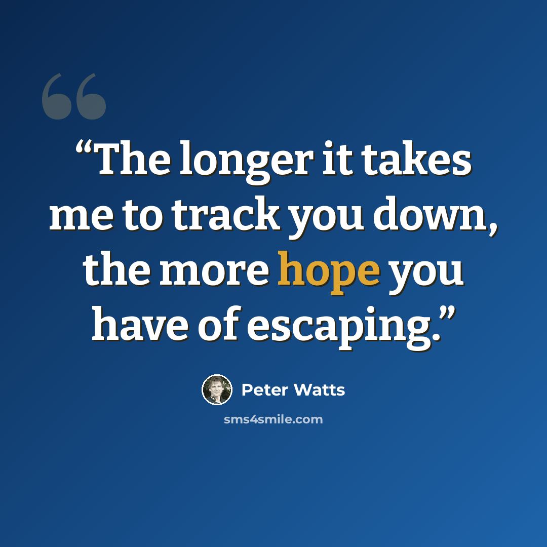 “The longer it takes me to track you down, the more hope you have of escaping.” quote by Peter Watts