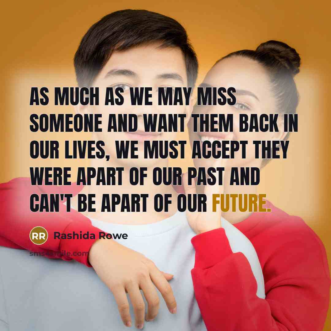 “As much as we may miss someone and want them back in our lives, we must accept they were apart of our past and can't be apart of our future.” quote by Rashida Rowe