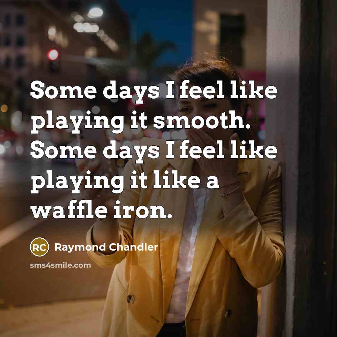 “Some days I feel like playing it smooth. Some days I feel like playing it like a waffle iron.” quote by Raymond Chandler