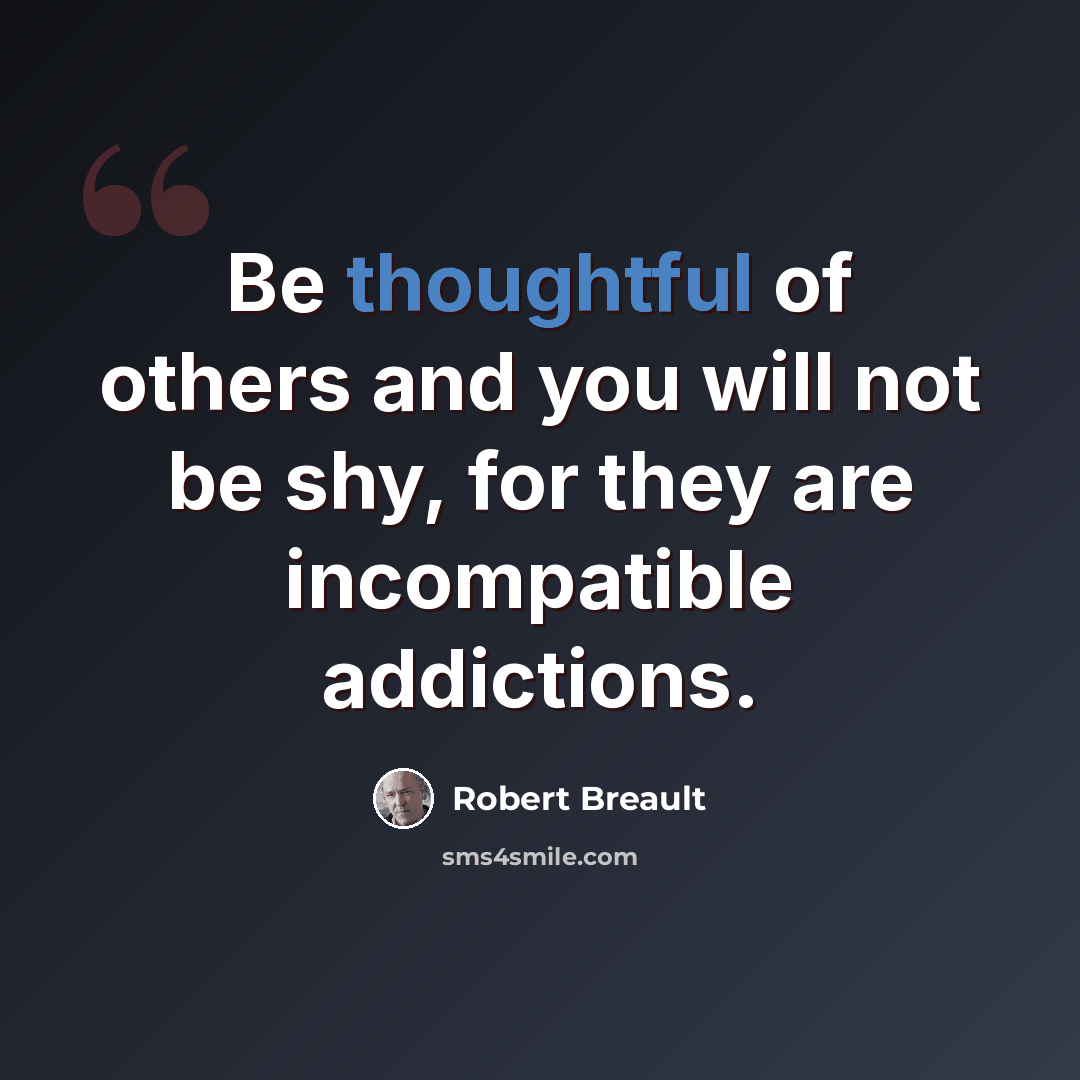 “Be thoughtful of others and you will not be shy, for they are incompatible addictions.” quote by Robert Breault