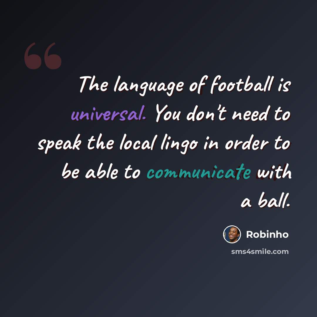 “The language of football is universal. You don't need to speak the local lingo in order to be able to communicate with a ball.” quote by Robinho