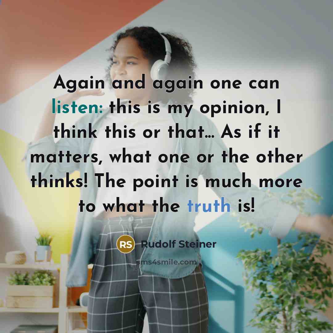 “Again and again one can listen: this is my opinion, I think this or that... As if it matters, what one or the other thinks! The point is much more to what the truth is!” quote by Rudolf Steiner