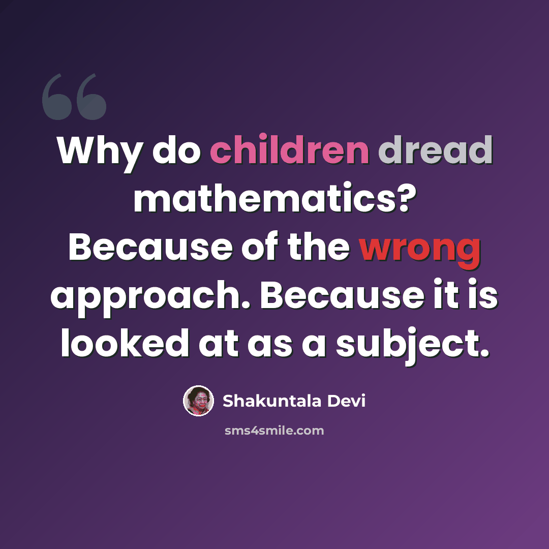 “Why do children dread mathematics? Because of the wrong approach. Because it is looked at as a subject.” quote by Shakuntala Devi