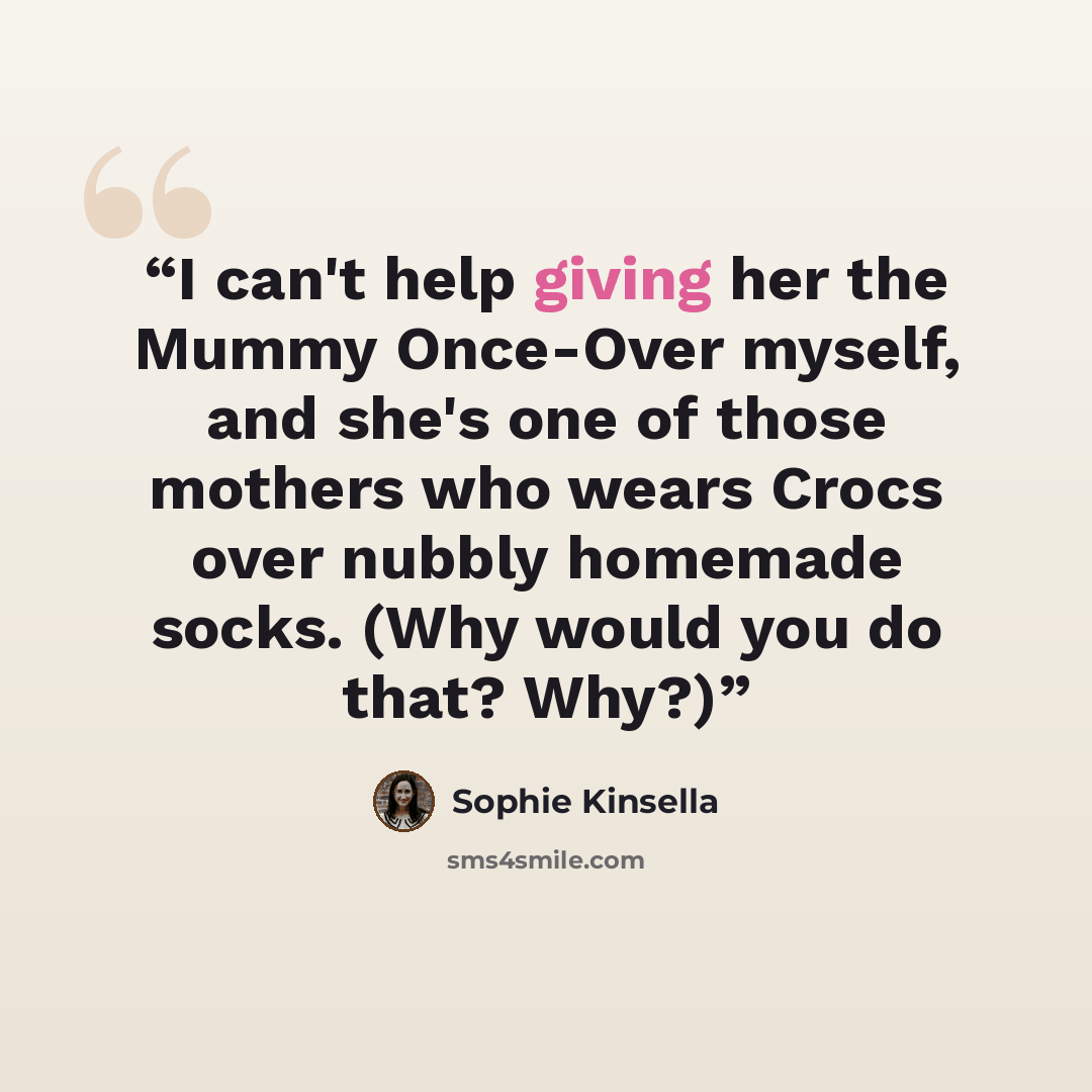 “I can't help giving her the Mummy Once-Over myself, and she's one of those mothers who wears Crocs over nubbly homemade socks. (Why would you do that? Why?)” quote by Sophie Kinsella