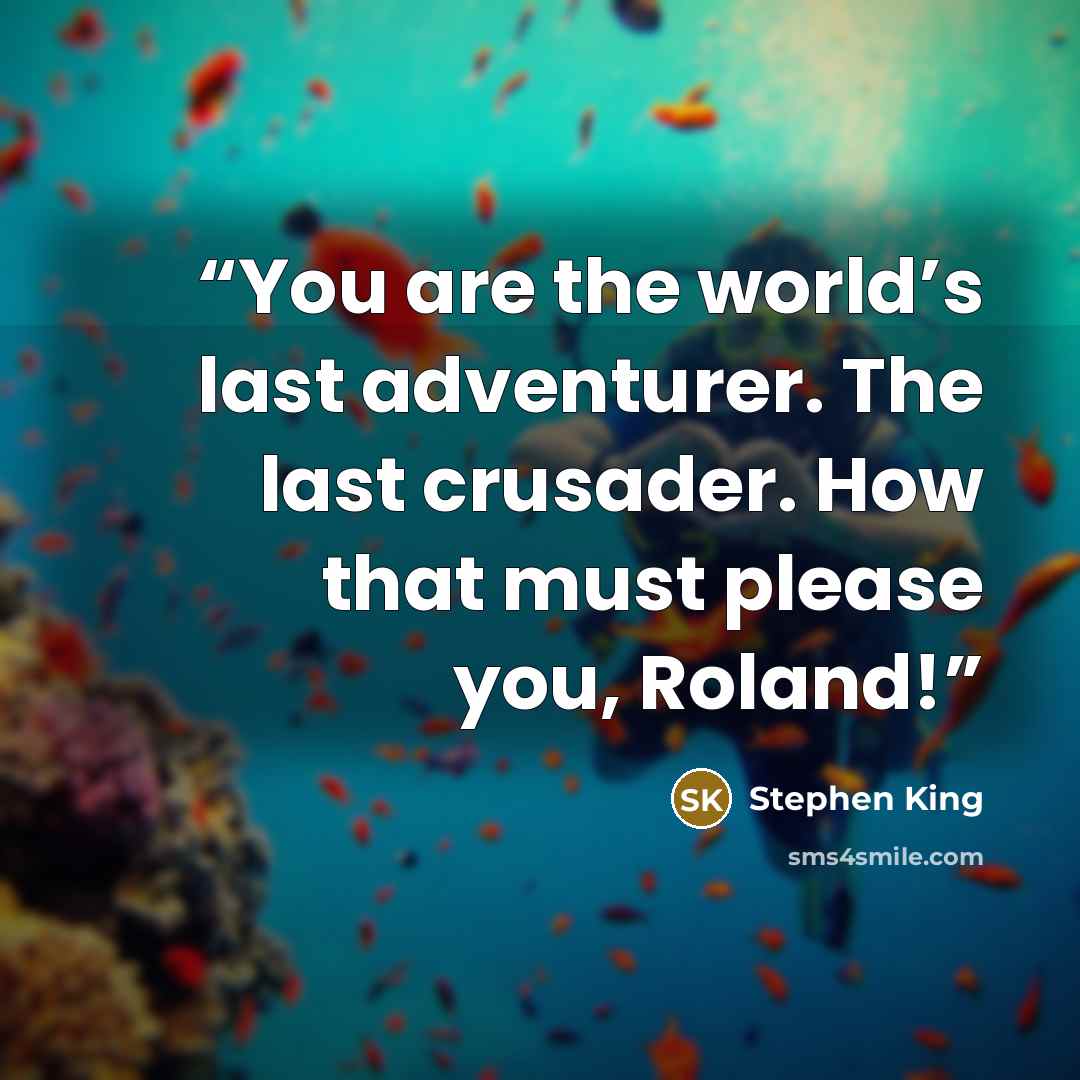 “You are the world’s last adventurer. The last crusader. How that must please you, Roland!” quote by Stephen King