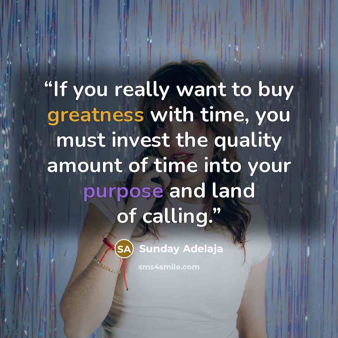 “If you really want to buy greatness with time, you must invest the quality amount of time into your purpose and land of calling.” quote by Sunday Adelaja