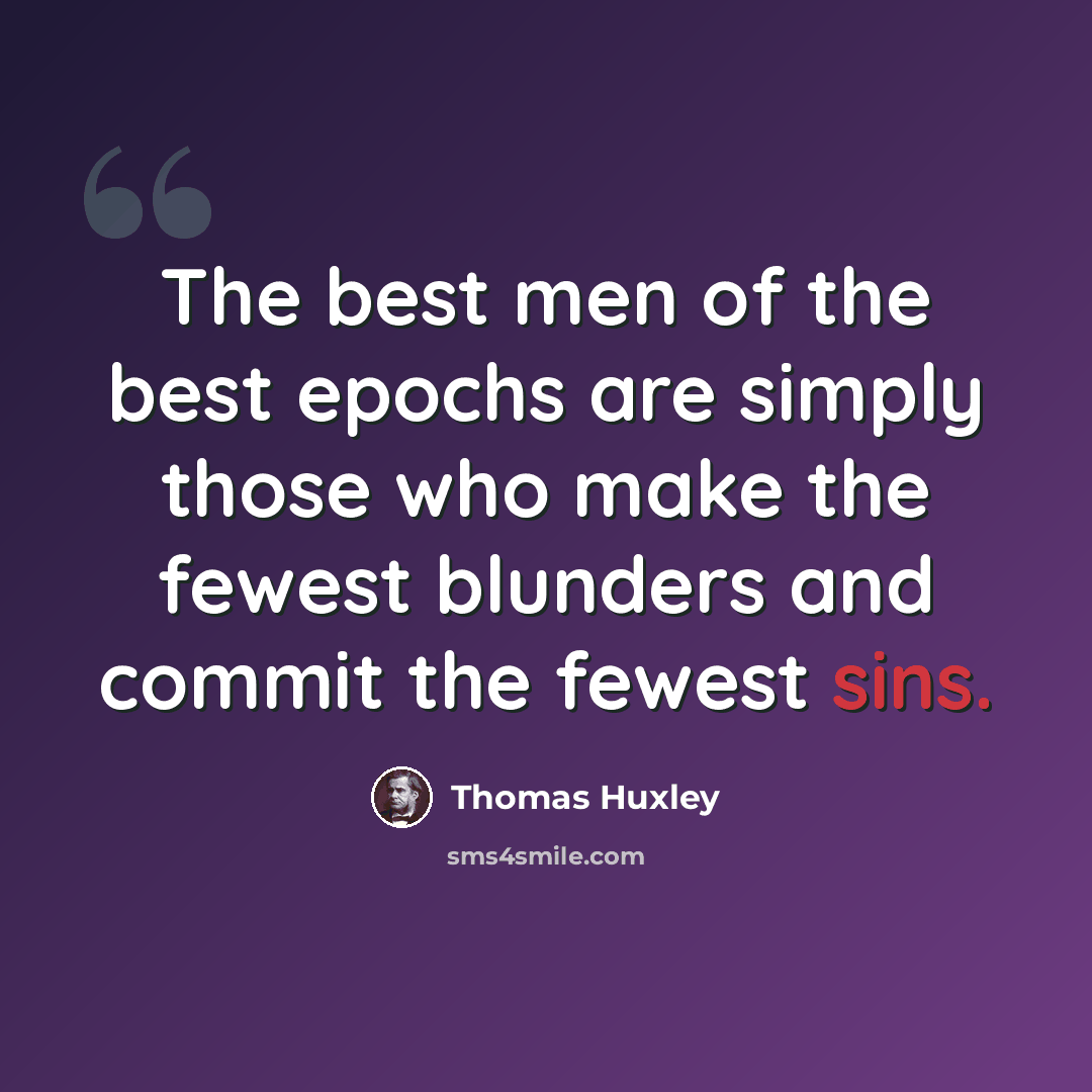 “The best men of the best epochs are simply those who make the fewest blunders and commit the fewest sins.” quote by Thomas Huxley