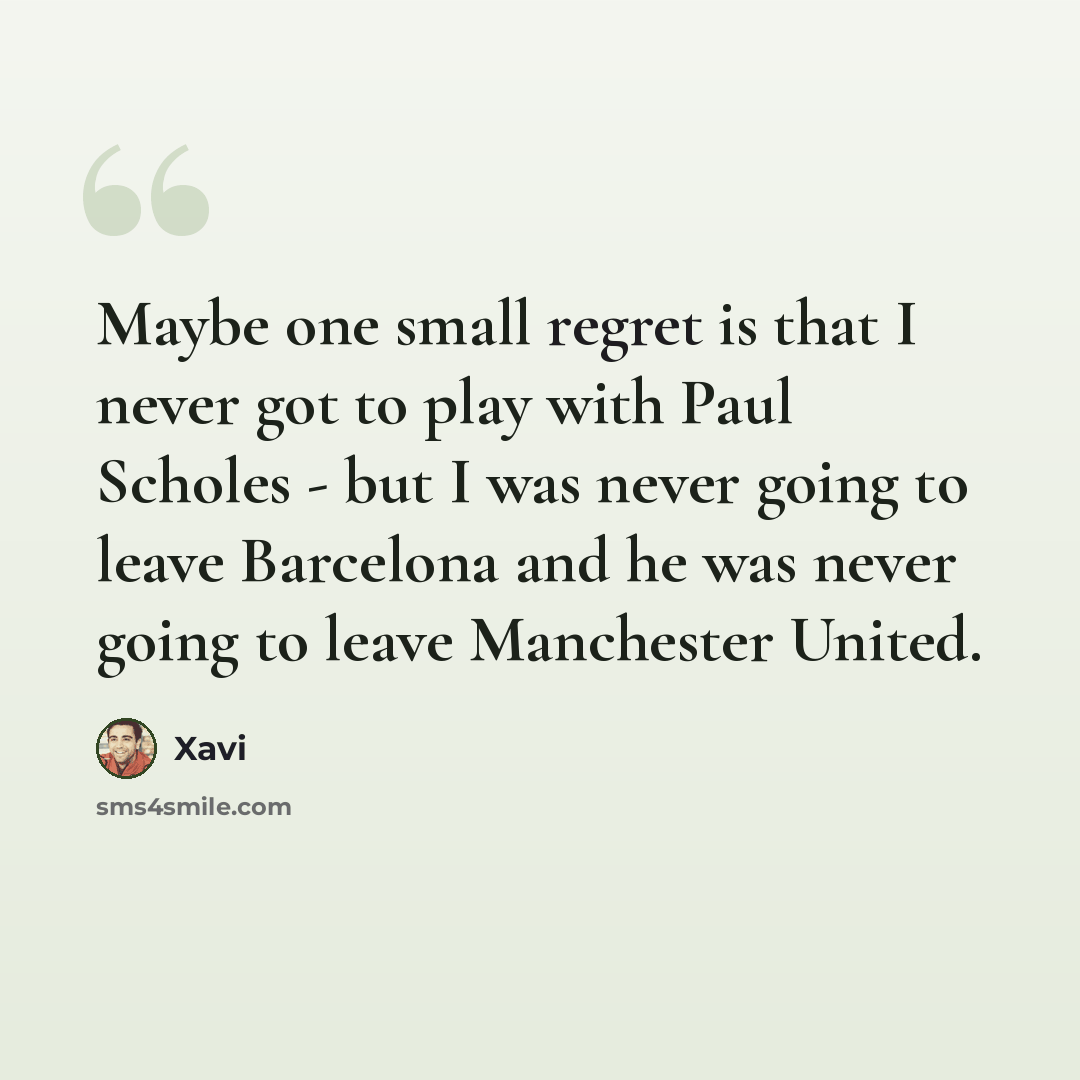 “Maybe one small regret is that I never got to play with Paul Scholes - but I was never going to leave Barcelona and he was never going to leave Manchester United.” quote by Xavi