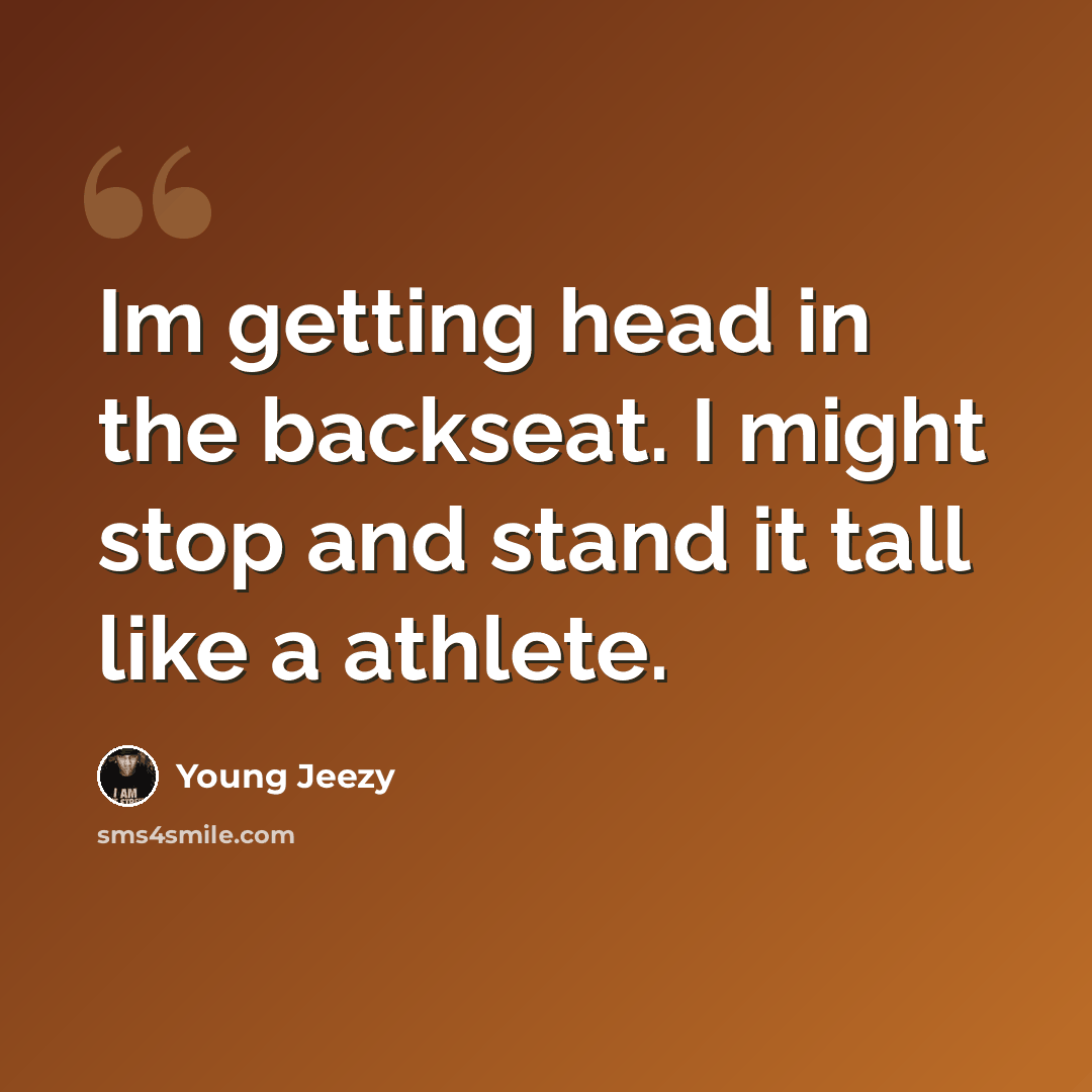 “Im getting head in the backseat. I might stop and stand it tall like a athlete.” quote by Young Jeezy