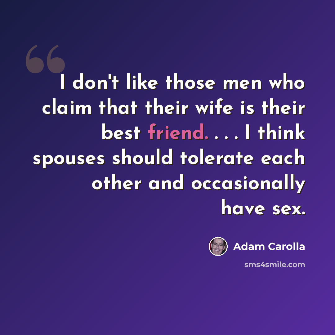 “I don't like those men who claim that their wife is their best friend. . . . I think spouses should tolerate each other and occasionally have sex.” quote by Adam Carolla