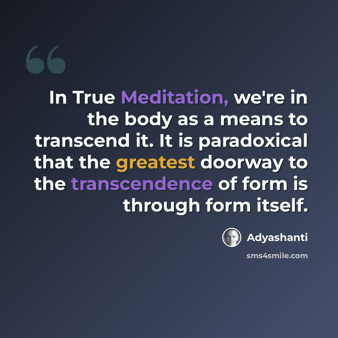 “In True Meditation, we're in the body as a means to transcend it. It is paradoxical that the greatest doorway to the transcendence of form is through form itself.” quote by Adyashanti