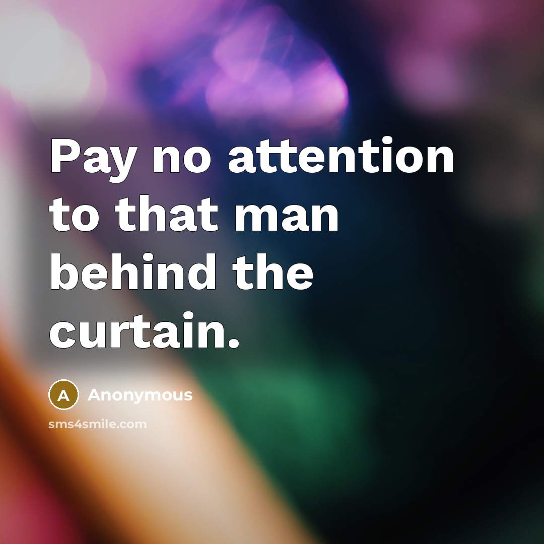 “Pay no attention to that man behind the curtain.” quote by Anonymous