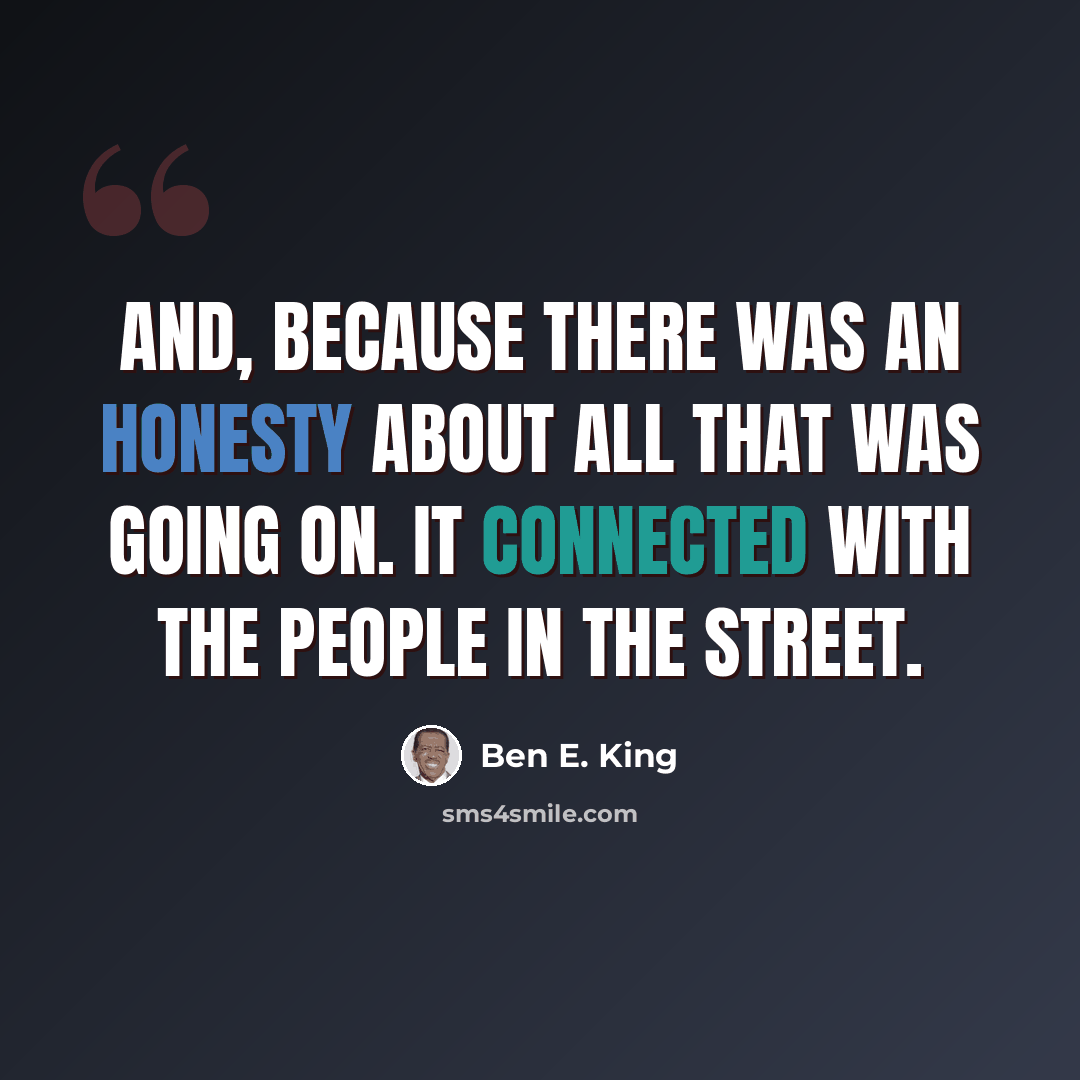 “And, because there was an honesty about all that was going on. It connected with the people in the street.” quote by Ben E. King