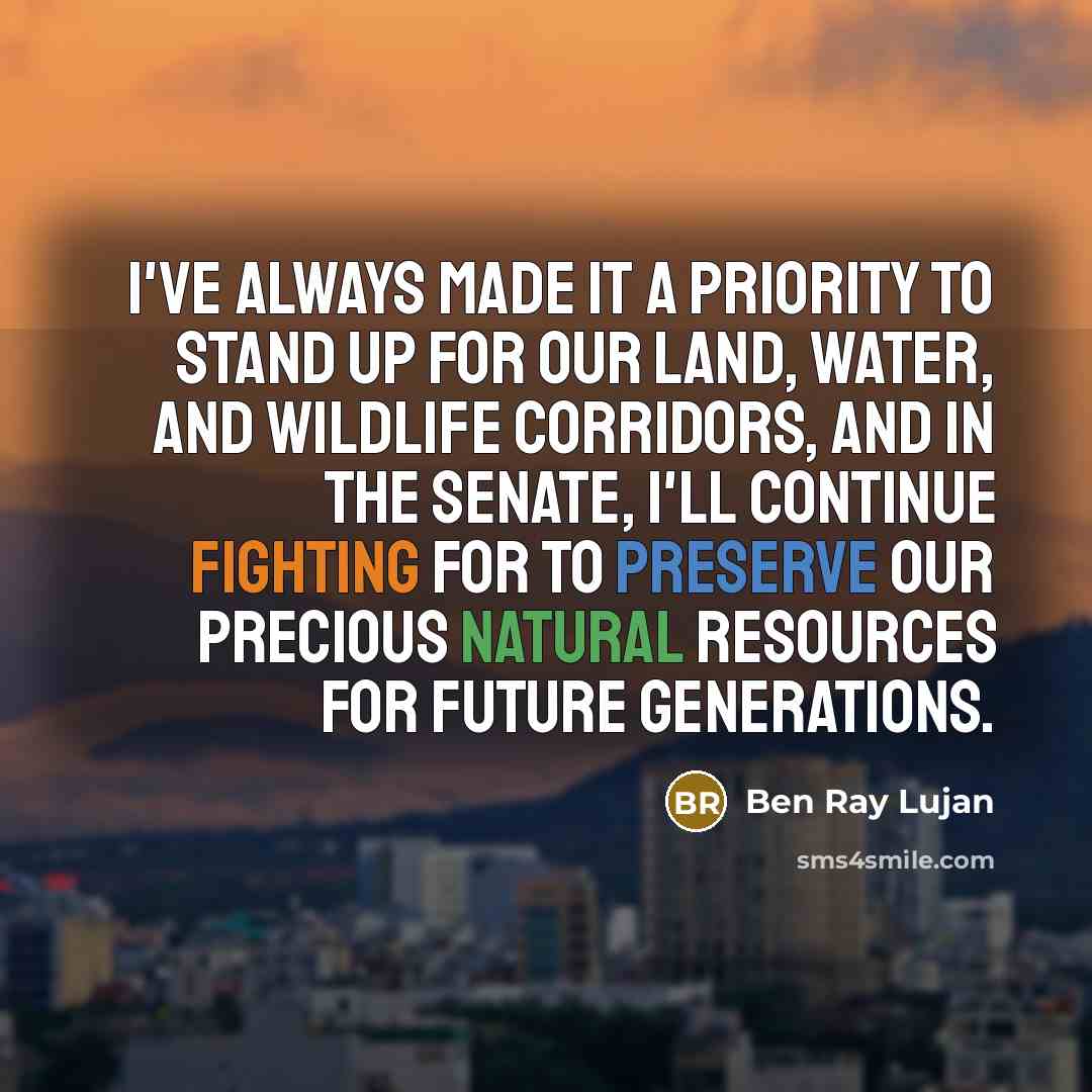 “I've always made it a priority to stand up for our land, water, and wildlife corridors, and in the Senate, I'll continue fighting for to preserve our precious natural resources for future generations.” quote by Ben Ray Lujan