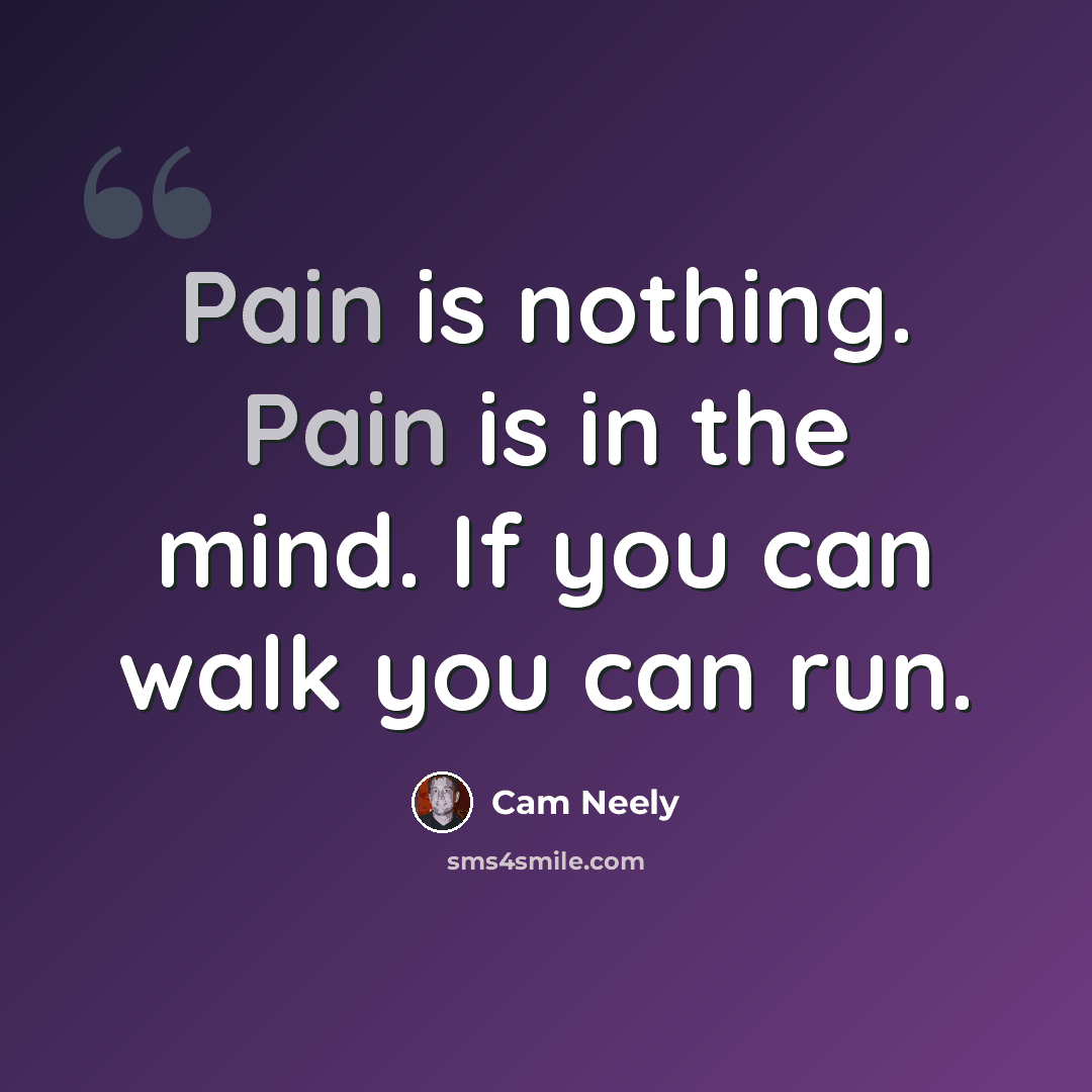 “Pain is nothing. Pain is in the mind. If you can walk you can run.” quote by Cam Neely