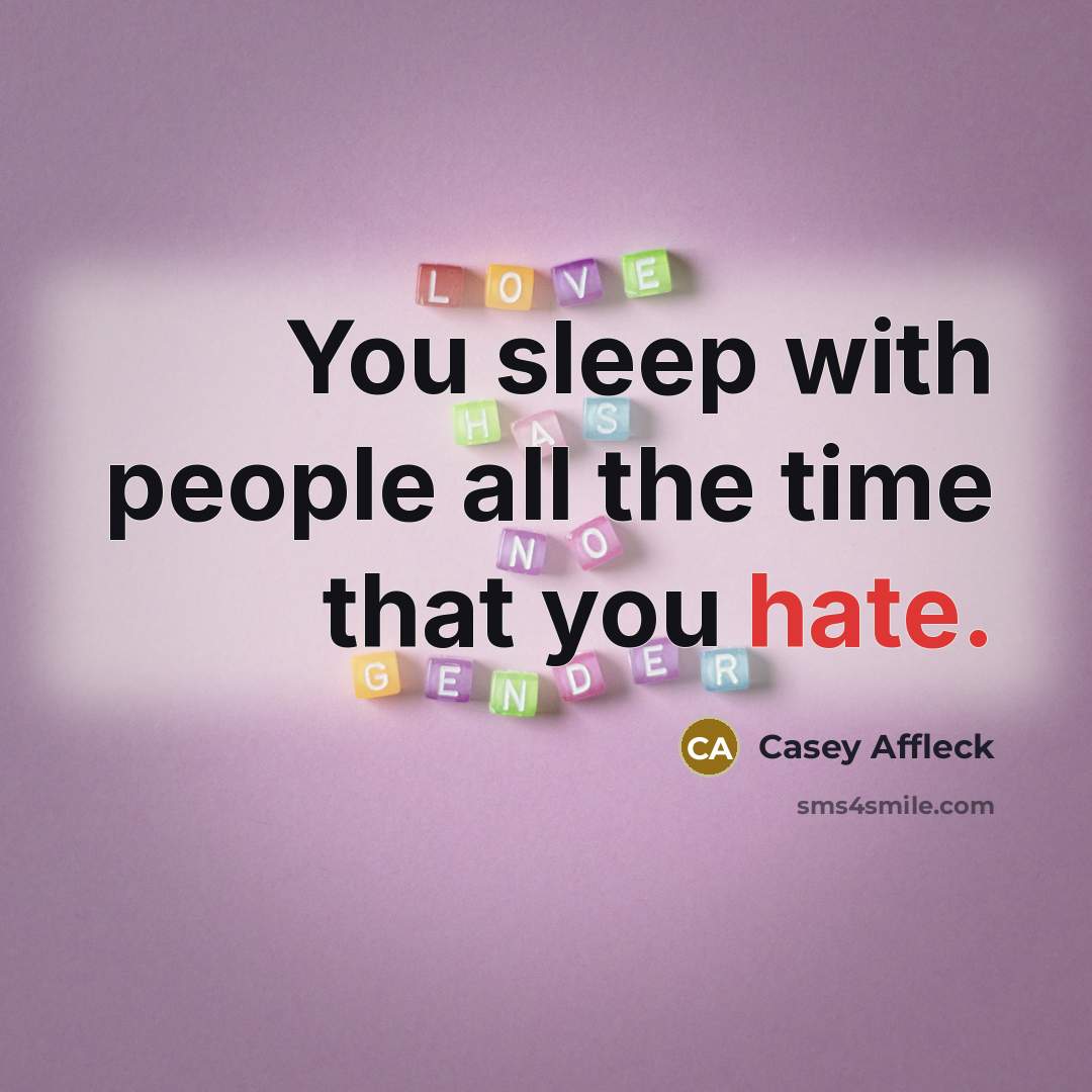 “You sleep with people all the time that you hate.” quote by Casey Affleck