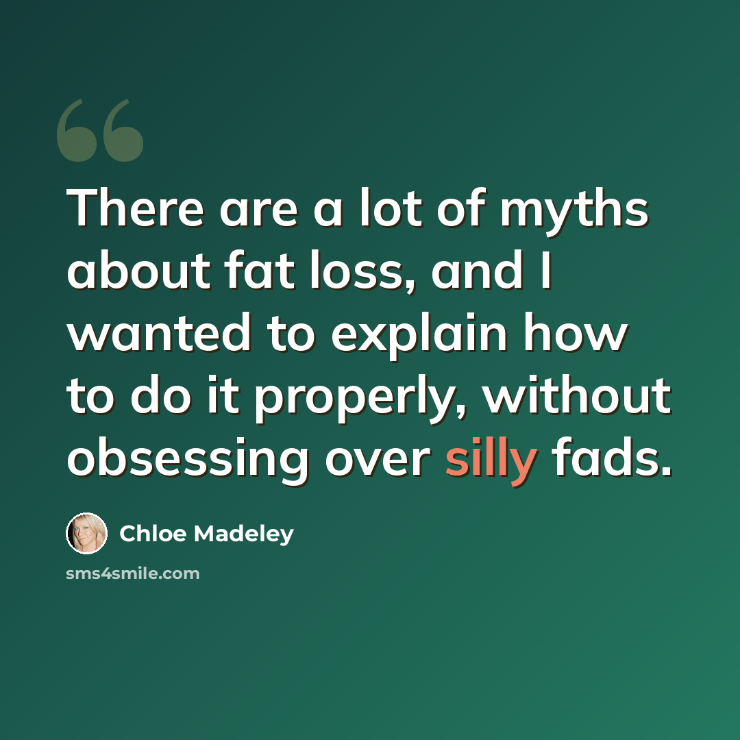 “There are a lot of myths about fat loss, and I wanted to explain how to do it properly, without obsessing over silly fads.” quote by Chloe Madeley