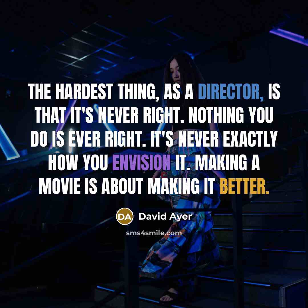 “The hardest thing, as a director, is that it's never right. Nothing you do is ever right. It's never exactly how you envision it. Making a movie is about making it better.” quote by David Ayer