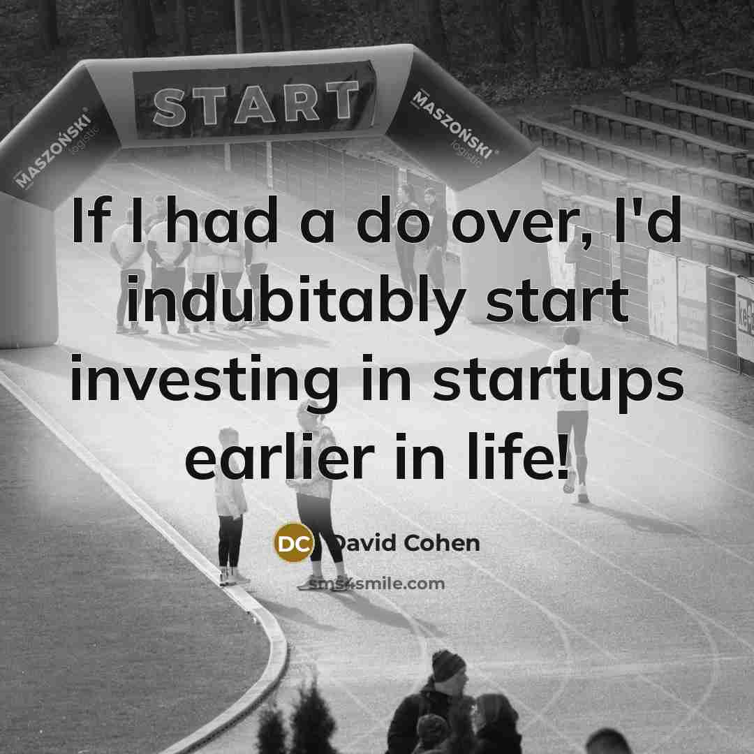 “If I had a do over, I'd indubitably start investing in startups earlier in life!” quote by David Cohen