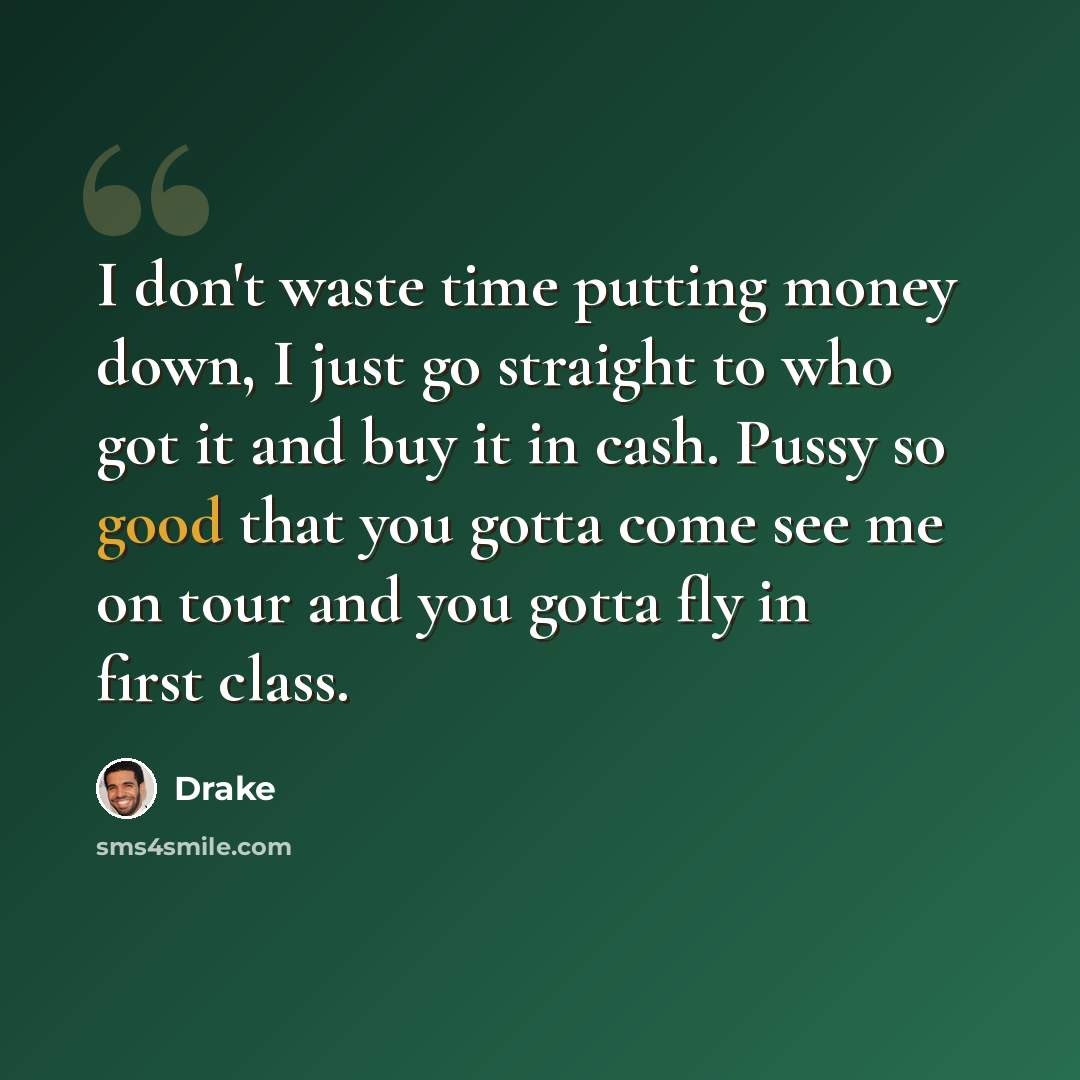 “I don't waste time putting money down, I just go straight to who got it and buy it in cash. Pussy so good that you gotta come see me on tour and you gotta fly in first class.” quote by Drake