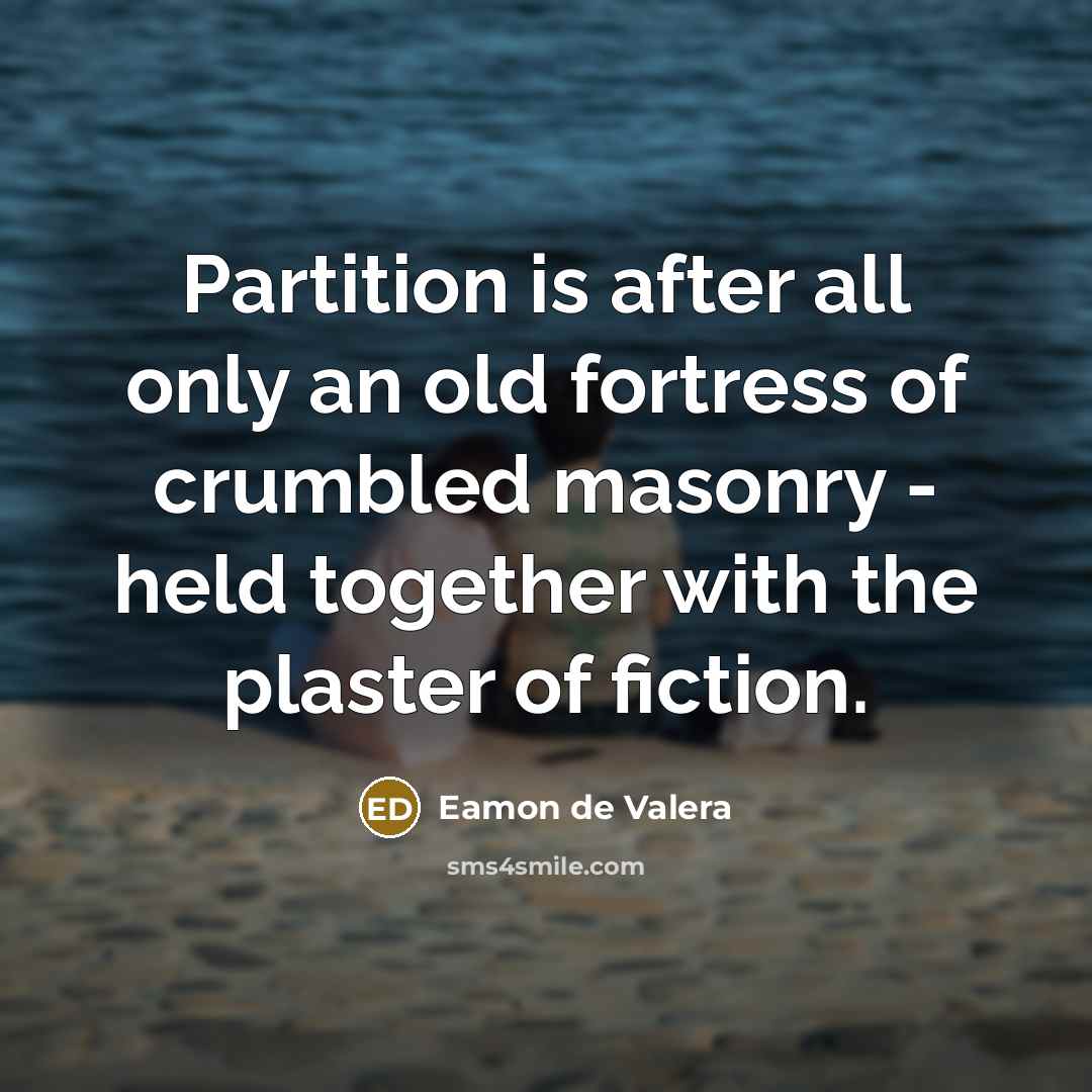 “Partition is after all only an old fortress of crumbled masonry - held together with the plaster of fiction.” quote by Eamon de Valera