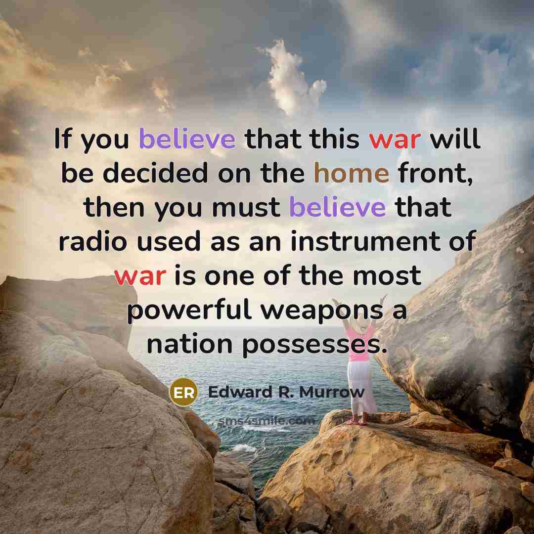 “If you believe that this war will be decided on the home front, then you must believe that radio used as an instrument of war is one of the most powerful weapons a nation possesses.” quote by Edward R. Murrow