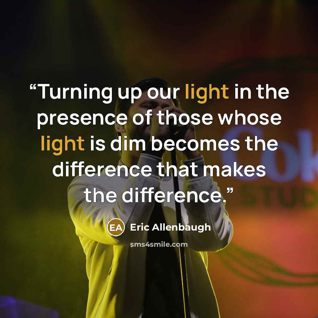 “Turning up our light in the presence of those whose light is dim becomes the difference that makes the difference.” quote by Eric Allenbaugh