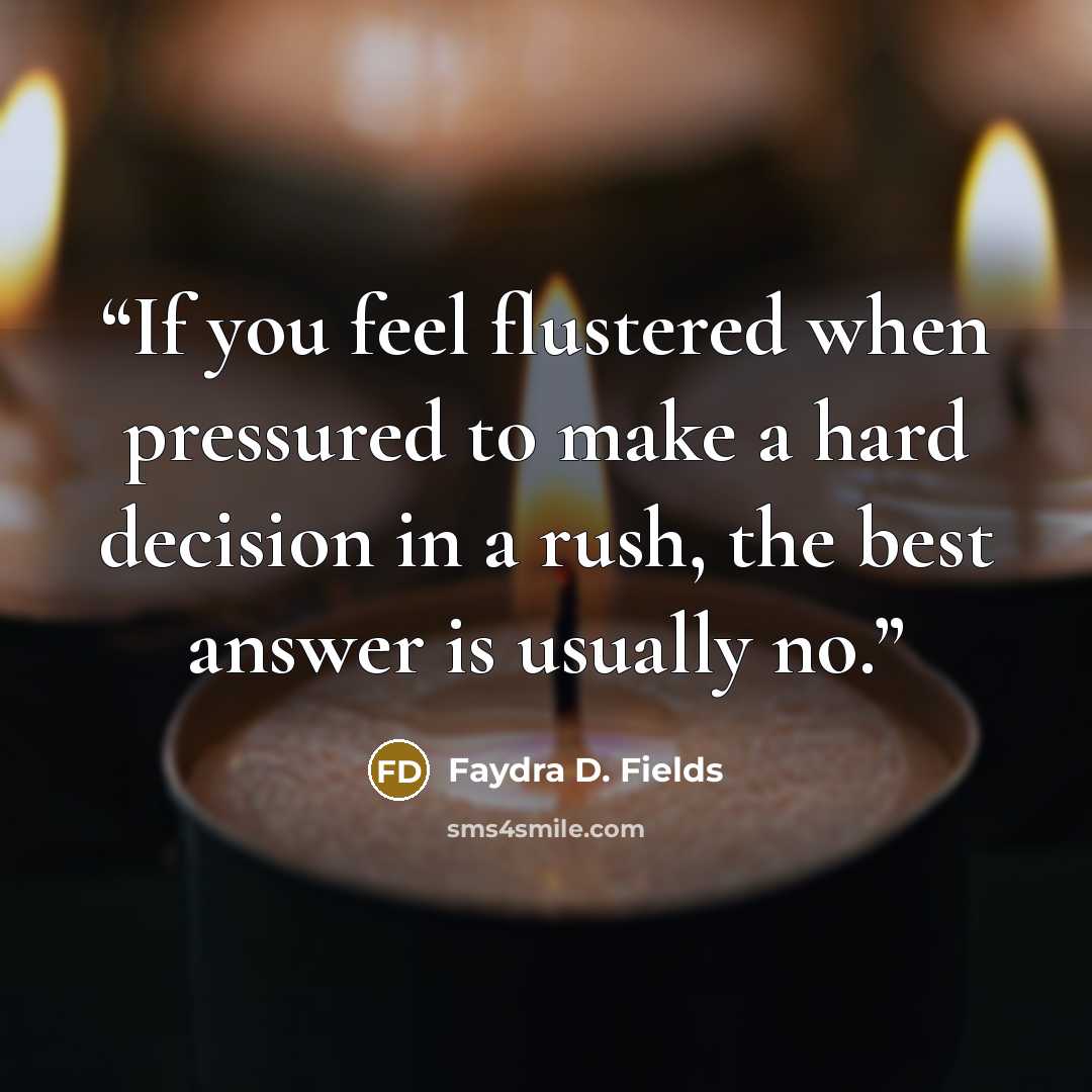 “If you feel flustered when pressured to make a hard decision in a rush, the best answer is usually no.” quote by Faydra D. Fields