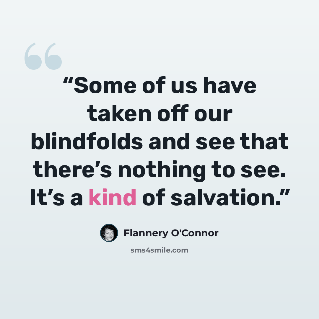 “Some of us have taken off our blindfolds and see that there’s nothing to see. It’s a kind of salvation.” quote by Flannery O'Connor