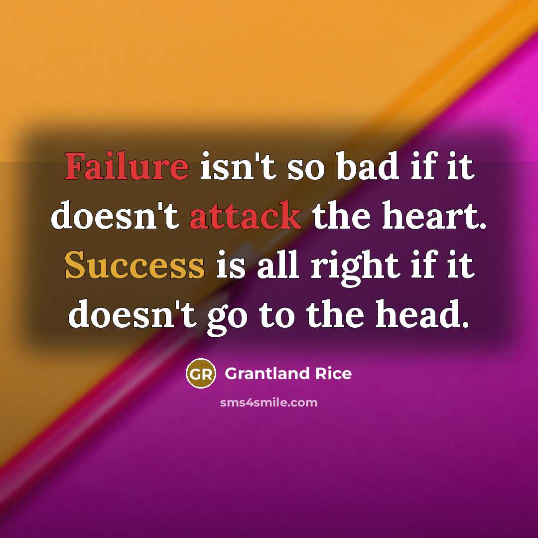 “Failure isn't so bad if it doesn't attack the heart. Success is all right if it doesn't go to the head.” quote by Grantland Rice