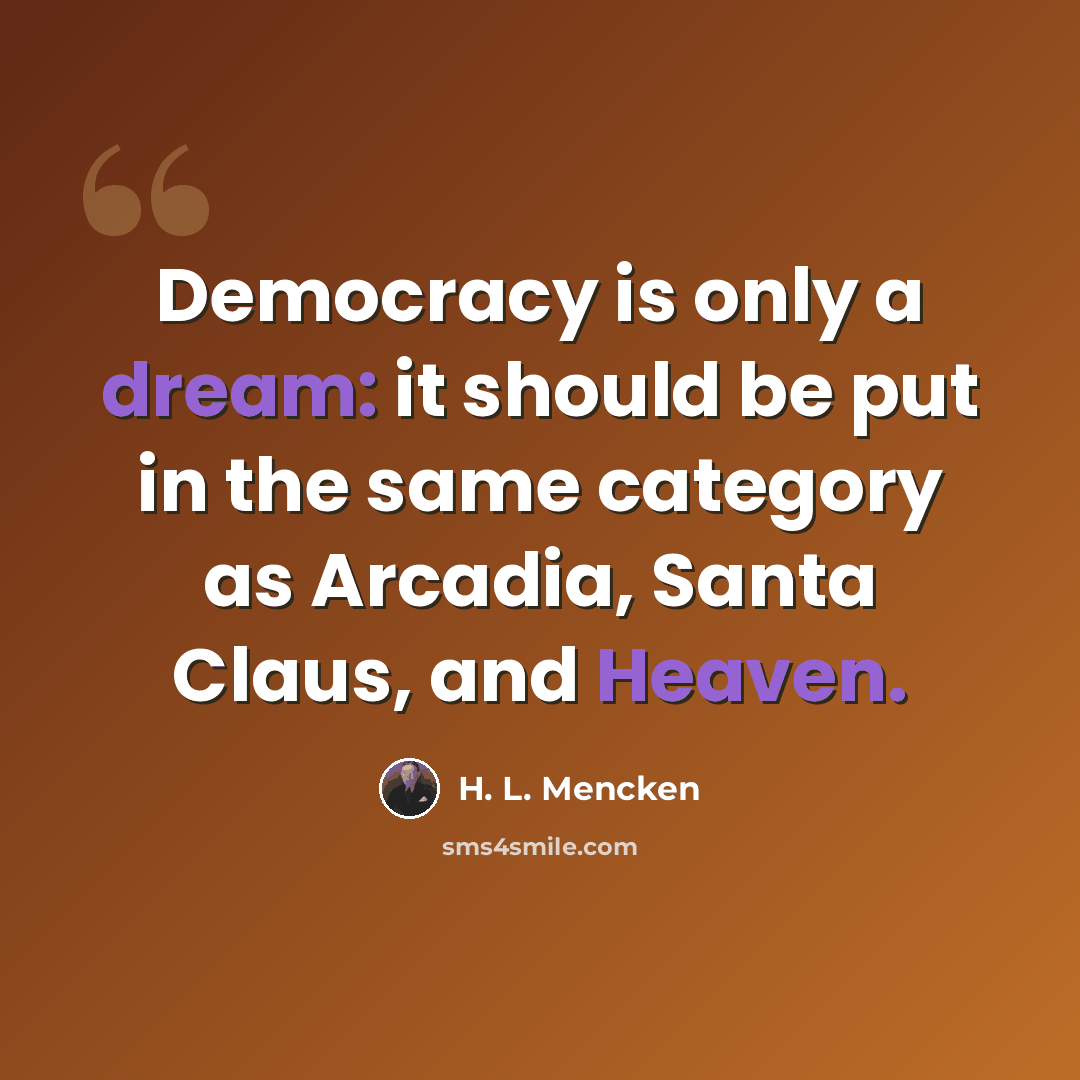 “Democracy is only a dream: it should be put in the same category as Arcadia, Santa Claus, and Heaven.” quote by H. L. Mencken