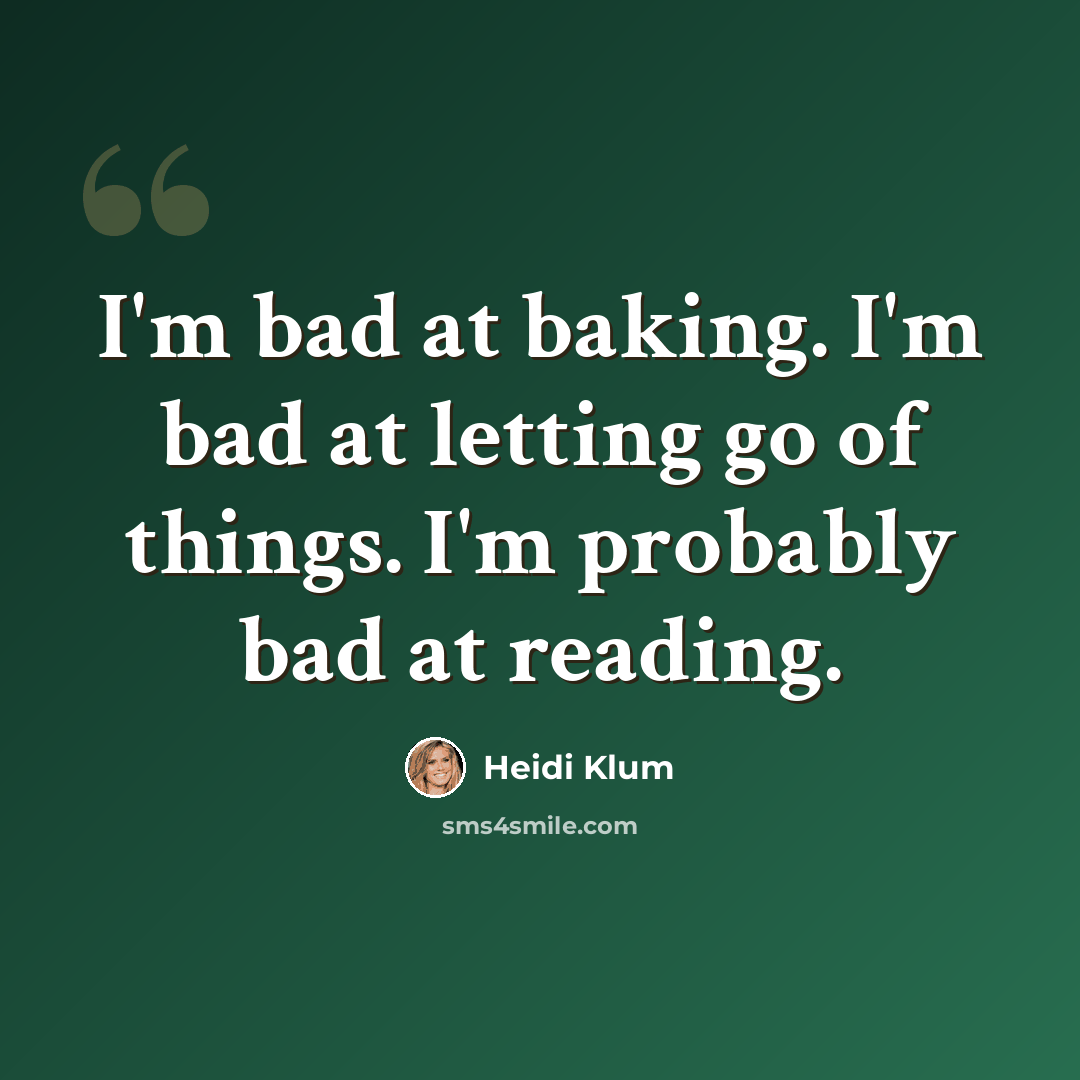 “I'm bad at baking. I'm bad at letting go of things. I'm probably bad at reading.” quote by Heidi Klum