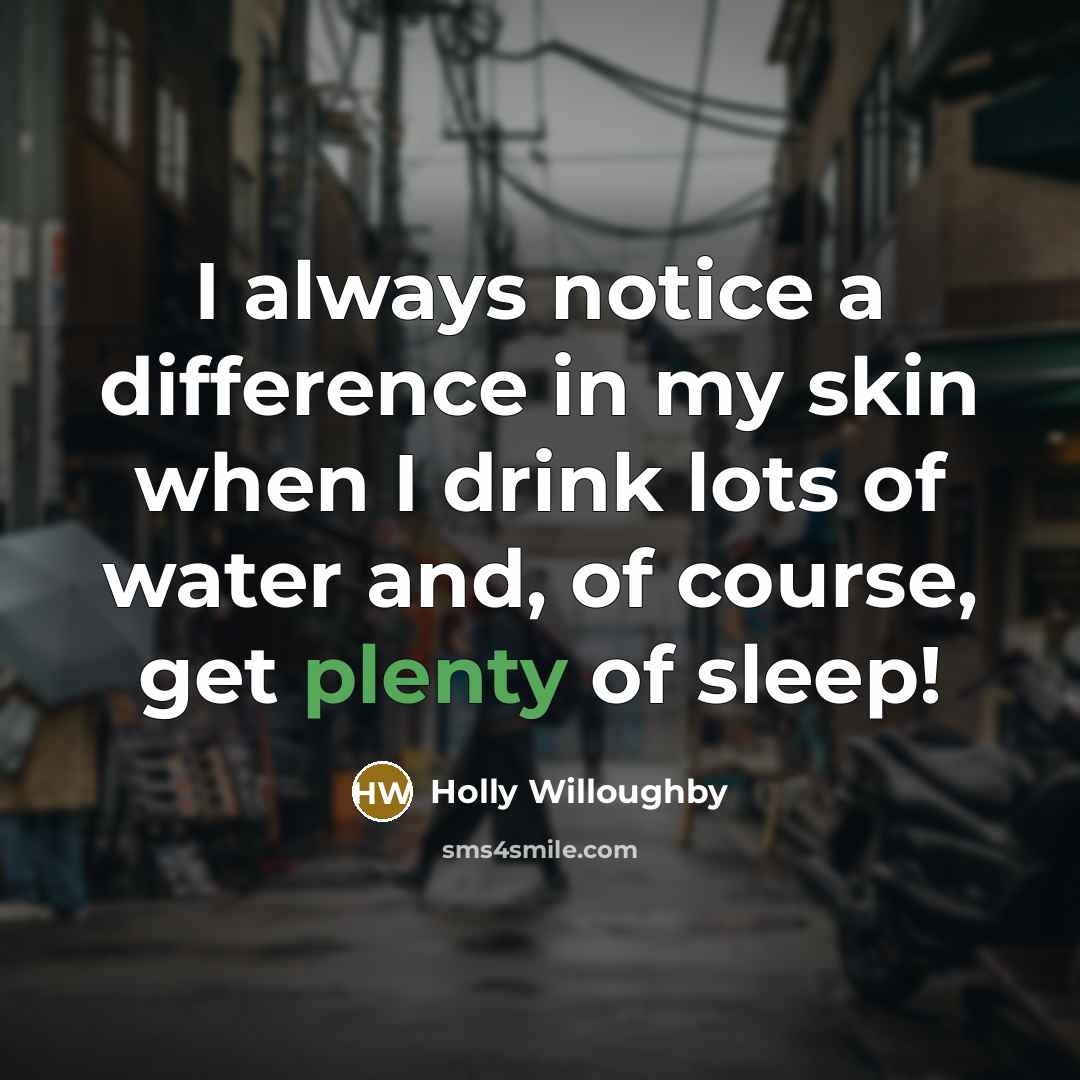 “I always notice a difference in my skin when I drink lots of water and, of course, get plenty of sleep!” quote by Holly Willoughby