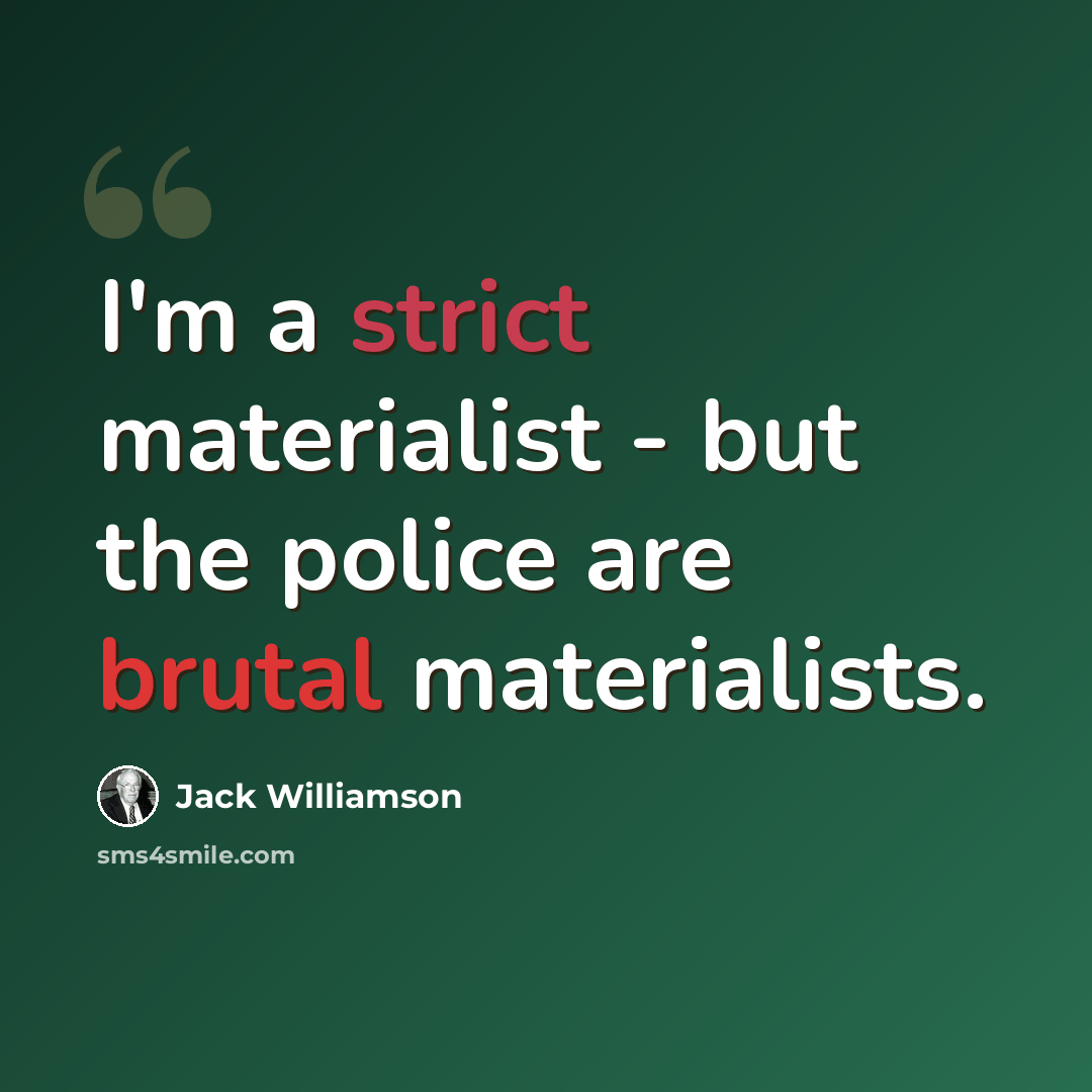 “I'm a strict materialist - but the police are brutal materialists.” quote by Jack Williamson