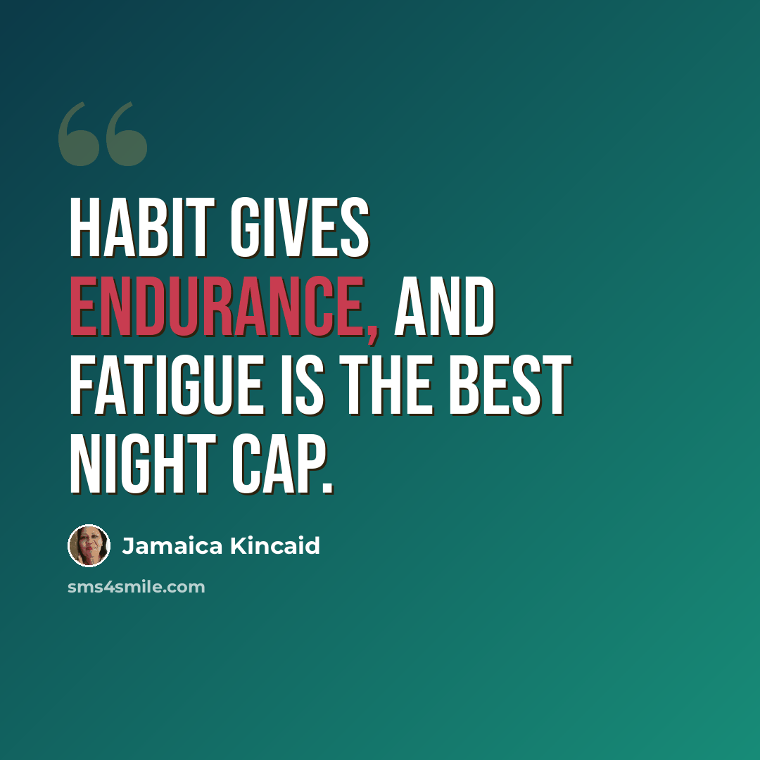 “Habit gives endurance, and fatigue is the best night cap.” quote by Jamaica Kincaid