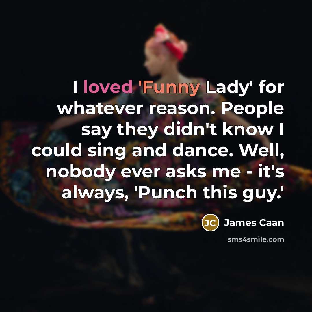 “I loved 'Funny Lady' for whatever reason. People say they didn't know I could sing and dance. Well, nobody ever asks me - it's always, 'Punch this guy.'” quote by James Caan