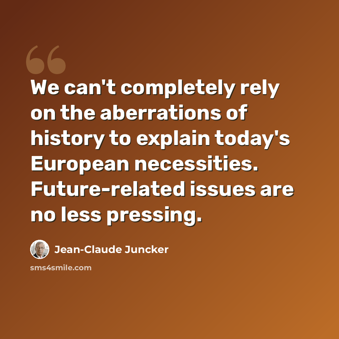 “We can't completely rely on the aberrations of history to explain today's European necessities. Future-related issues are no less pressing.” quote by Jean-Claude Juncker