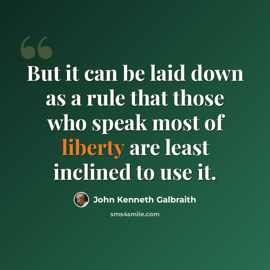 “But it can be laid down as a rule that those who speak most of liberty are least inclined to use it.” quote by John Kenneth Galbraith