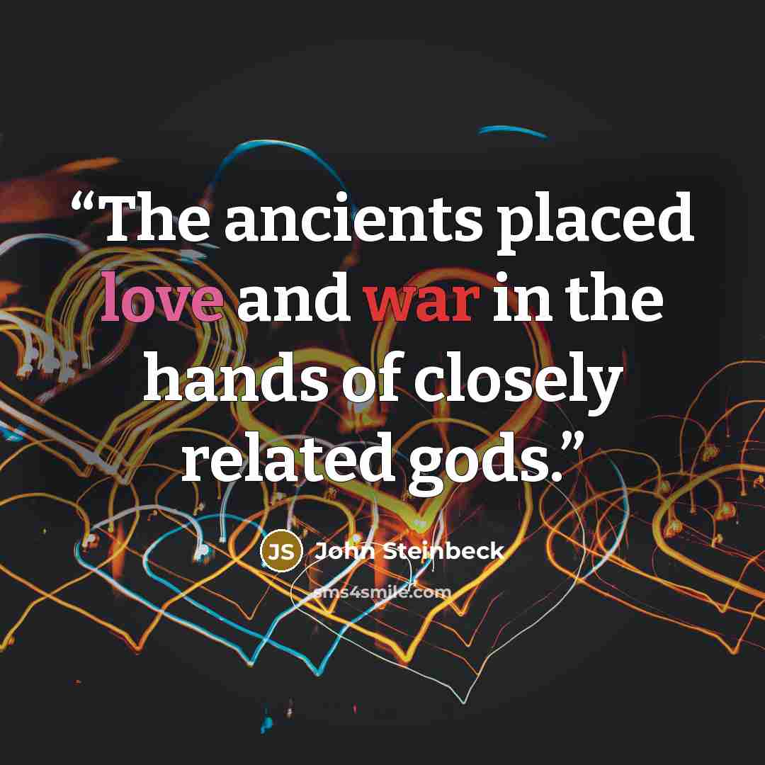 “The ancients placed love and war in the hands of closely related gods.” quote by John Steinbeck